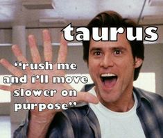 a man making a funny face while holding his hand up in front of him with the caption taurus crush me and i'll move slower on purpose