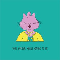 a pink cat with the words your approval means nothing to me