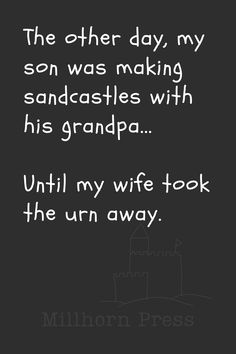 a black and white photo with the words, the other day, my son was making sandcastles with his grandpa until my wife took the urn