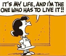 a cartoon character with a thought bubble saying it's my life, and i'm the one who has to live it