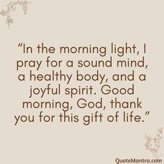 a quote that reads, in the morning light pray for a sound mind, a healthy body and a joyful spirit good morning god thank you for this gift of life