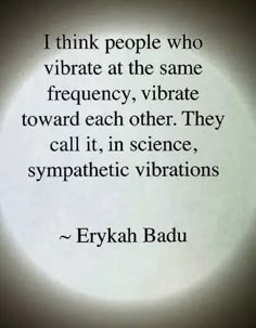 an image with the quote i think people who vibrate at the same frequency, vibrate toward each other