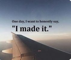 an airplane wing with the words one day, i want to honesty say'i made it '