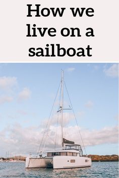 a sailboat in the water with text overlay that reads how we live on a sailboat