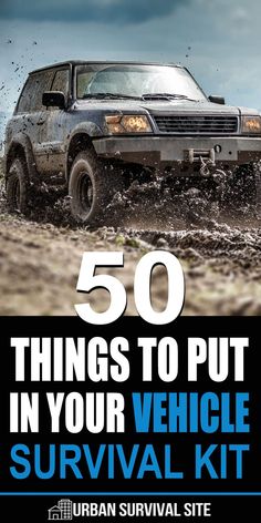 there is a suv driving in the mud with text overlay that reads 50 things to put in your vehicle survival kit