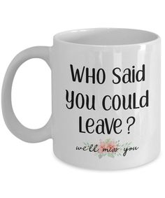 a white coffee mug with the words who said you could leave?