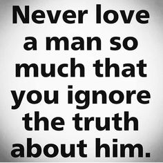 a black and white quote with the words never love a man so much that you ignore the truth about him