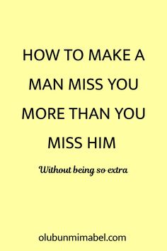 a yellow background with the words how to make a man miss you more than you miss him