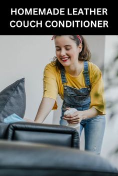 a woman in overalls cleaning a couch with the words homemade leather couch conditioner