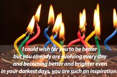 a birthday cake with lit candles on it and the words i could wish for you to be better but you already are avoiding every day and becoming better and brighter