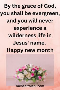 a pink and white photo with the words, by the grace of god, you shall be evergreen, and you will never experience a wilderness in jesus's name happy new month