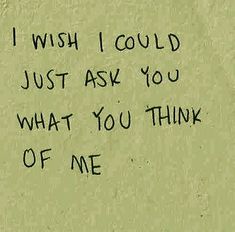 graffiti written on the side of a wall that says, i wish i could just ask you what you think of me