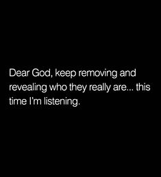 the words dear god, keep moving and revealing who they really are this time i'm listening