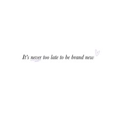 the words it's never too late to be brand new written in black ink