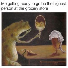 a frog looking at its reflection in a mirror with the caption, me getting ready to go the highest person at the grocery store