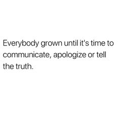 a white background with the words everybody grown until it's time to communicate, apoloize or tell the truth