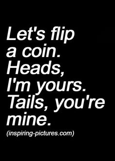 a black and white photo with the words let's flip a coin heads, i'm yours tails, you're mine