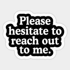 a black and white sticker that says, please hesite to reach out to me