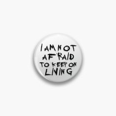 a button with the words i am not afraid to keep on living