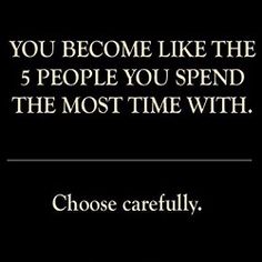 a quote that says, you become like the 5 people you spend the most time with choose carefully