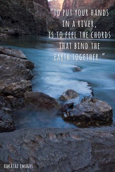 a river with rocks in the water and a quote on it that says, to put your hands in a river is to feel the chords that bind the earth together