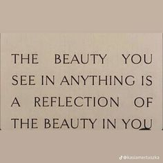 a sign that says the beauty you see in anything is a reflection of the beauty in you