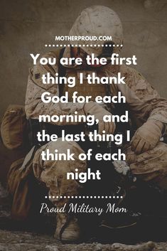 a soldier sitting on the ground with a quote above it that reads, you are the first thing i thank for each morning, and the last thing i think of each night