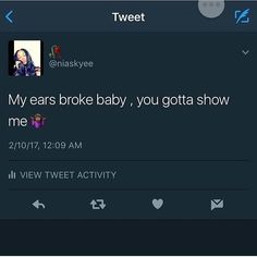 two tweets are on twitter and one says my ears broke baby, you gota show me