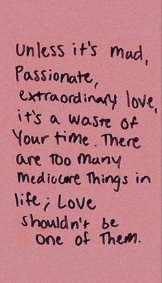 a pink paper with writing on it that says unless it's mad, passionate, extraordinary love, it's a waste of your time there are too many life