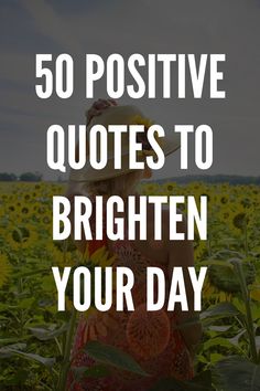 a woman standing in the middle of a sunflower field with text overlay reading 50 positive quotes to brighten your day