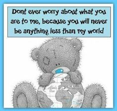 a teddy bear sitting on top of a globe with the words don't ever worry about what you are to me, because you will never be anything less than my world