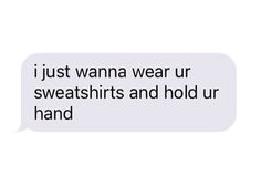 a text message that reads, i just wanna wear ur sweatshirts and hold up hand