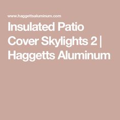 Insulated Patio Cover Skylights 2 | Haggetts Aluminum Patio Cover, Covered Patio, Patio, Patios