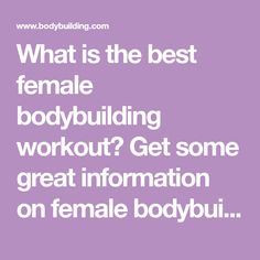 what is the best female bodybuilding workout? get some great information on female bodybuil