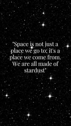 space is not just a place we go to it's a place we come from we are all made of stardust