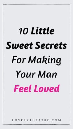 the words 10 little sweet secrets for making your man feel loved on a white background