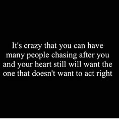 a black and white photo with the words it's crazy that you can have many people chasing after you and your heart still will want the one that doesn't want to act right