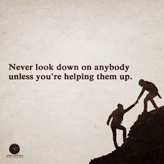 two people helping each other up on top of a hill with the words never look down on anybody unless you're helping them up