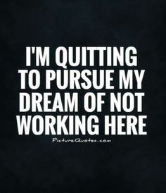 the quote i'm quiting to pursue my dream of not working here on a black background