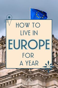 the european flag flying on top of a building with text overlaying how to live in europe for a year