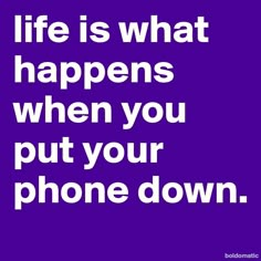 a purple background with the words life is what happens when you put your phone down