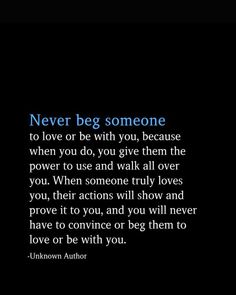 an image with the words never beg someone to love or be with you, because when you