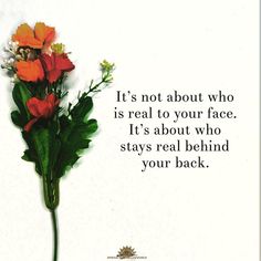 an image of flowers with a quote about it's not about who is real to your face, it's about who stays real behind your back