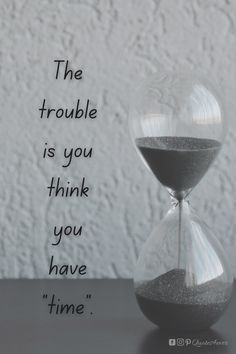 an hourglass sitting on top of a table next to a quote that reads, the trouble is you think you have time