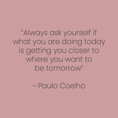 a pink background with the words, always ask yourself what you are doing today is getting you closer to where you want to be tomorrow