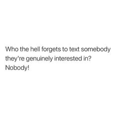 the text reads, who the hell forgets to text somebody they're genuinely interested in nobody?