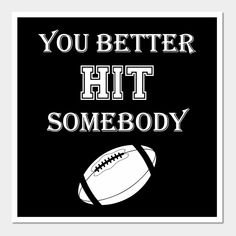 a black and white poster with the words you better hit somebody in front of a football