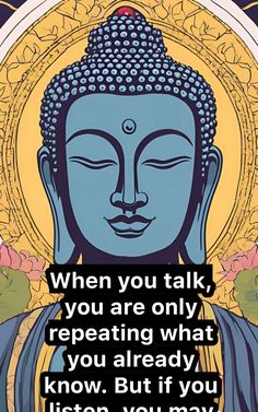 buddha quote with the words when you talk, you are only repeating what you already know