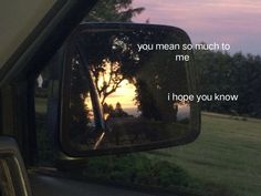 a rear view mirror with the words you mean so much to me i hope you know