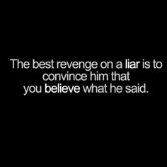 the best revenge on a liar is to convince him that you believe what he said